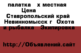 палатка 2-х местная › Цена ­ 2 000 - Ставропольский край, Невинномысск г. Охота и рыбалка » Экипировка   